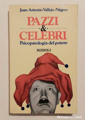 PAZZI & CELEBRI. Psicopatologia del potere di Juan Antonio Vallejo- Nágera Ed. Rizzoli, Milano 1