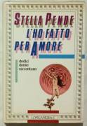 L’ho Fatto Per Amore Dodici Donne Raccontano di Stella Pende Ed.Longanesi, 1986
