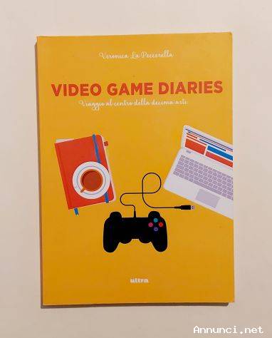 Video Game Diaries.Viaggio al centro della decima arte di Veronica La Peccerella 1°Ed.Ultra, 2016