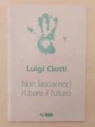 Non lasciamoci rubare il futuro di Luigi Ciotti Società Editrice Internazionale, Torino gennaio 2006