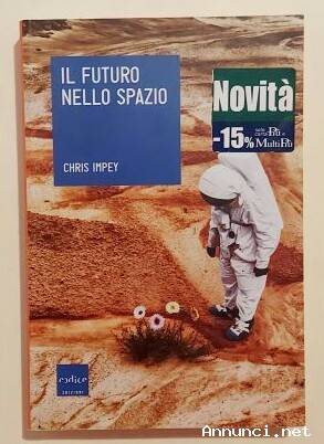 Il futuro nello spazio.L'ultima frontiera dell'uomo e le tecnologie per esplorarla di Chris Impey Co