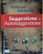 Suggestione e Autosuggestione.Come ci influenzano e come utilizzarlo William Atkinson 1°Ed.Bis, 2010
