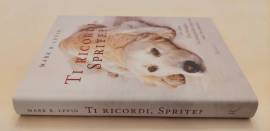 Ti ricordi, Sprite?di Mark R.Levin 1°Ed.Rizzoli maggio 2008 Un cane. Una famiglia Ti ricordi, Sprite?di Mark R.Levin 1°Ed.Rizzoli maggio 2008 Un cane. Una famiglia
