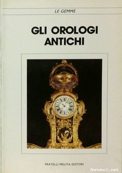 Gli orologi antichi Collana: Le Gemme Ed.Fratelli Melita, La Spezia 1988 come nuovo