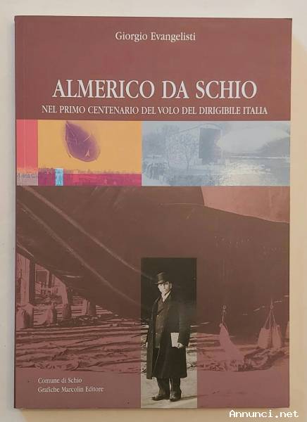 Almerico da Schio primo centenario del volo dirigibile Italia Giorgio Evangelisti Ed.Grafiche Marcol