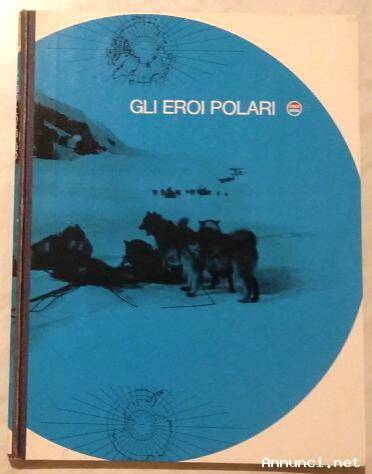 Gli eroi polari a cura di Vittorio G. Rossi; Ed.Mondadori, 1966 perfetto