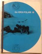 Gli eroi polari a cura di Vittorio G. Rossi; Ed.Mondadori, 1966 perfetto