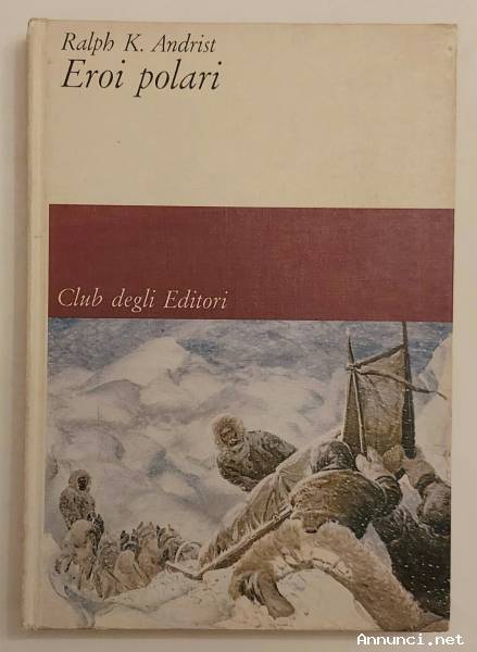 Eroi polari di Ralph K.Andrist 1°Ed.Club degli Editori su licenza Arnoldo Mondadori, agosto 1963