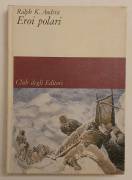 Eroi polari di Ralph K.Andrist 1°Ed.Club degli Editori su licenza Arnoldo Mondadori, agosto 1963