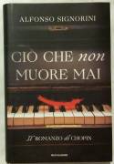 Ciò che non muore mai. Il romanzo di Chopin di Alfonso Signorini 1°Ed.Mondadori, 2017 nuovo