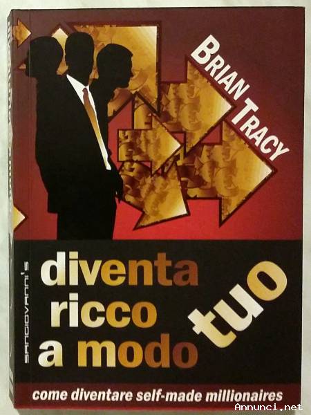Diventare ricco a modo tuo.Come diventare self-made millionaires di Brian Tracy Ed.Sangiovanni, 2010